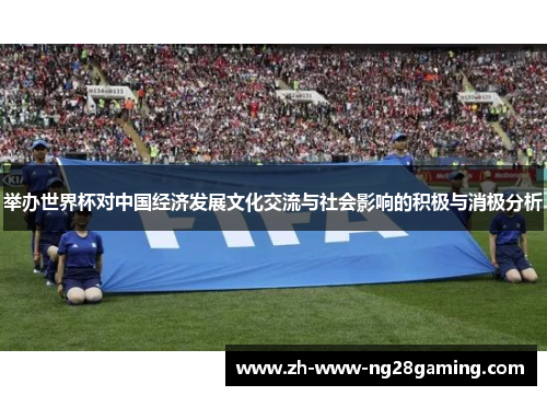 举办世界杯对中国经济发展文化交流与社会影响的积极与消极分析 举办世界杯对中国经济发展文化交流与社会影响的积极与消极分析