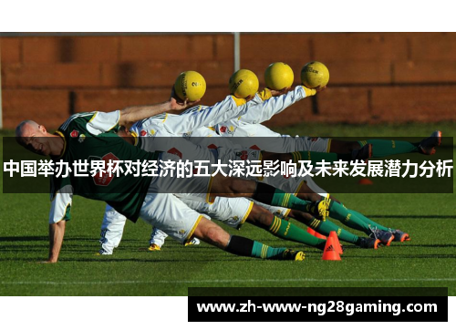 中国举办世界杯对经济的五大深远影响及未来发展潜力分析