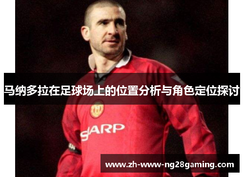 马纳多拉在足球场上的位置分析与角色定位探讨
