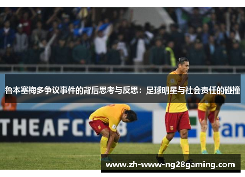 鲁本塞梅多争议事件的背后思考与反思：足球明星与社会责任的碰撞