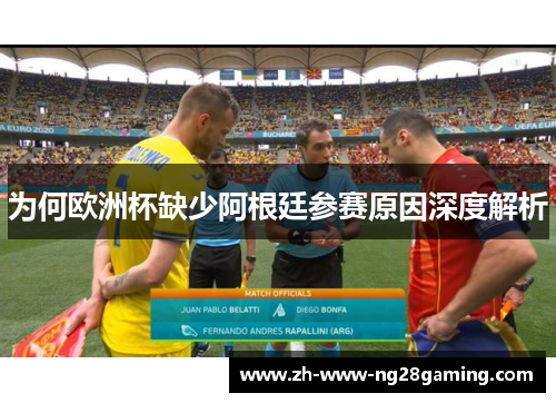 为何欧洲杯缺少阿根廷参赛原因深度解析