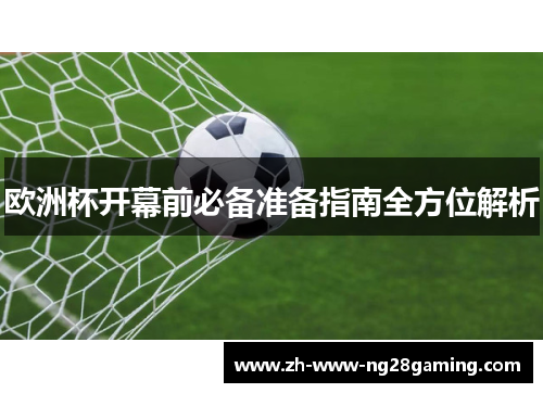 欧洲杯开幕前必备准备指南全方位解析 欧洲杯开幕前必备准备指南全方位解析
