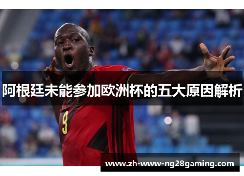 阿根廷未能参加欧洲杯的五大原因解析 阿根廷未能参加欧洲杯的五大原因解析
