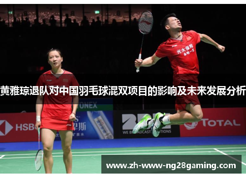 黄雅琼退队对中国羽毛球混双项目的影响及未来发展分析 黄雅琼退队对中国羽毛球混双项目的影响及未来发展分析