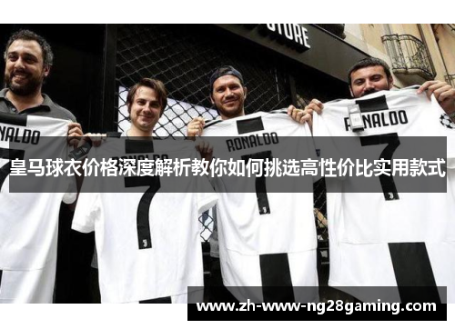 皇马球衣价格深度解析教你如何挑选高性价比实用款式