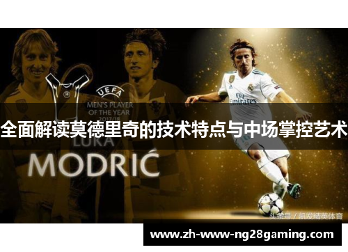 全面解读莫德里奇的技术特点与中场掌控艺术 全面解读莫德里奇的技术特点与中场掌控艺术