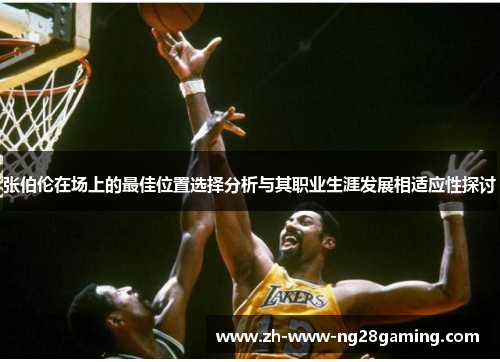 张伯伦在场上的最佳位置选择分析与其职业生涯发展相适应性探讨