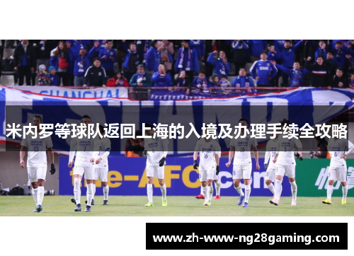 米内罗等球队返回上海的入境及办理手续全攻略 米内罗等球队返回上海的入境及办理手续全攻略