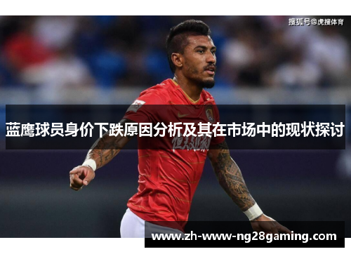 蓝鹰球员身价下跌原因分析及其在市场中的现状探讨