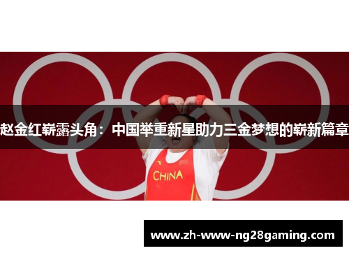 赵金红崭露头角：中国举重新星助力三金梦想的崭新篇章