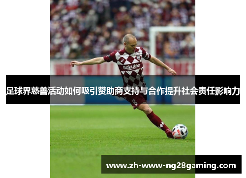 足球界慈善活动如何吸引赞助商支持与合作提升社会责任影响力 足球界慈善活动如何吸引赞助商支持与合作提升社会责任影响力