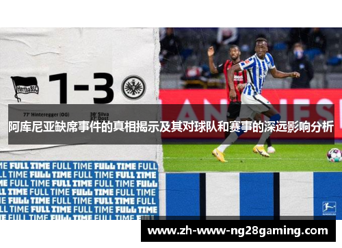 阿库尼亚缺席事件的真相揭示及其对球队和赛事的深远影响分析