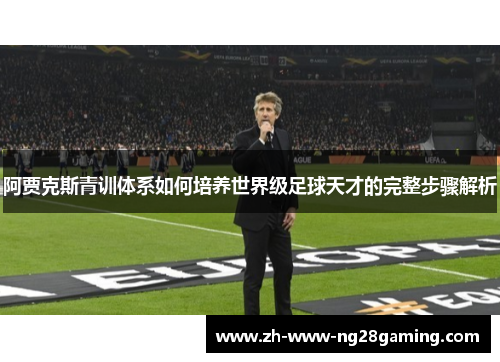 阿贾克斯青训体系如何培养世界级足球天才的完整步骤解析