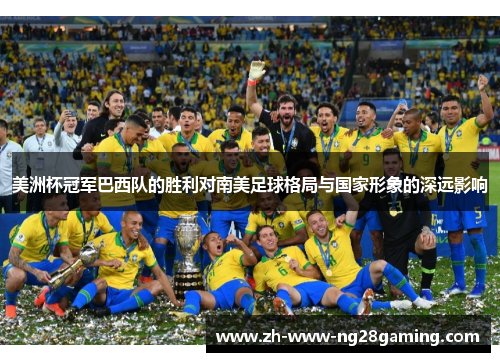 美洲杯冠军巴西队的胜利对南美足球格局与国家形象的深远影响