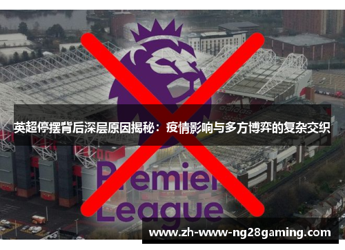 英超停摆背后深层原因揭秘:疫情影响与多方博弈的复杂交织 英超停摆背后深层原因揭秘:疫情影响与多方博弈的复杂交织