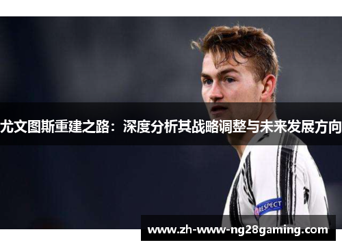 尤文图斯重建之路：深度分析其战略调整与未来发展方向