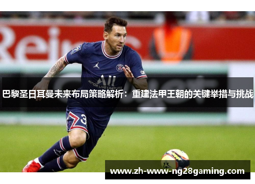 巴黎圣日耳曼未来布局策略解析：重建法甲王朝的关键举措与挑战