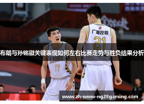 布朗与孙铭徽关键表现如何左右比赛走势与胜负结果分析 布朗与孙铭徽关键表现如何左右比赛走势与胜负结果分析
