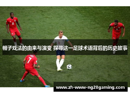 帽子戏法的由来与演变 探寻这一足球术语背后的历史故事 帽子戏法的由来与演变 探寻这一足球术语背后的历史故事