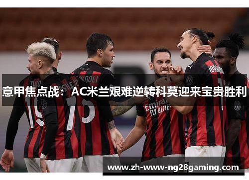 意甲焦点战：AC米兰艰难逆转科莫迎来宝贵胜利