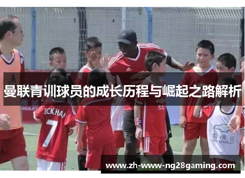 曼联青训球员的成长历程与崛起之路解析