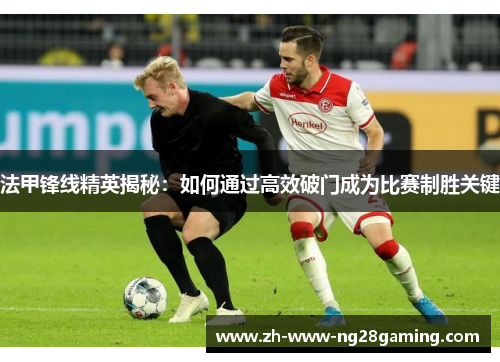 法甲锋线精英揭秘：如何通过高效破门成为比赛制胜关键
