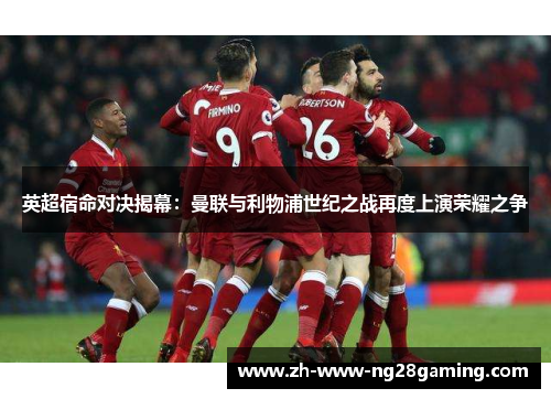 英超宿命对决揭幕:曼联与利物浦世纪之战再度上演荣耀之争 英超宿命对决揭幕:曼联与利物浦世纪之战再度上演荣耀之争