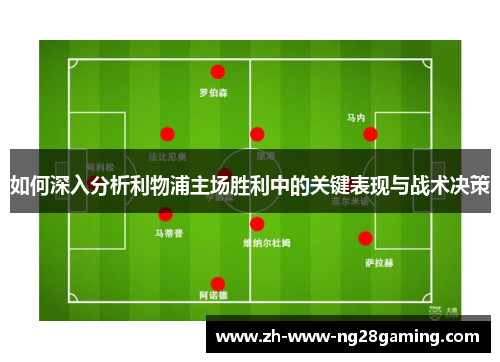 如何深入分析利物浦主场胜利中的关键表现与战术决策 如何深入分析利物浦主场胜利中的关键表现与战术决策