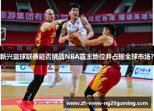 新兴篮球联赛能否挑战NBA霸主地位并占据全球市场？