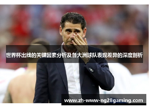 世界杯出线的关键因素分析及各大洲球队表现差异的深度剖析