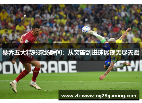 桑乔五大精彩球场瞬间：从突破到进球展现无尽天赋