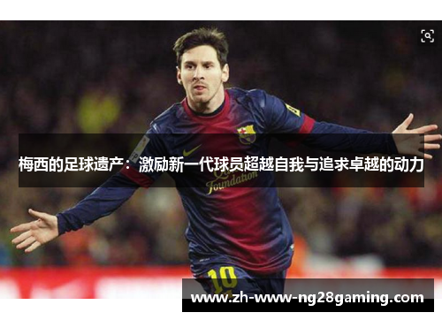 梅西的足球遗产：激励新一代球员超越自我与追求卓越的动力