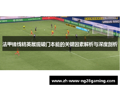 法甲锋线精英展现破门本能的关键因素解析与深度剖析