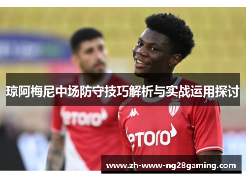 琼阿梅尼中场防守技巧解析与实战运用探讨
