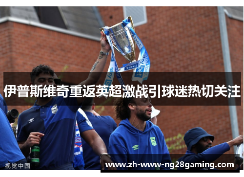 伊普斯维奇重返英超激战引球迷热切关注