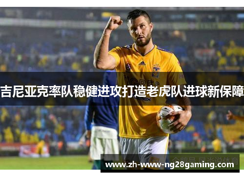 吉尼亚克率队稳健进攻打造老虎队进球新保障