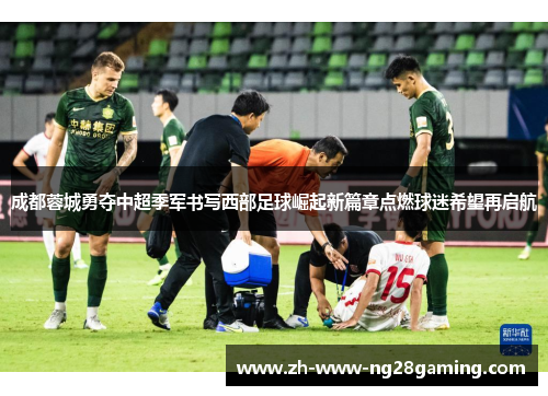 成都蓉城勇夺中超季军书写西部足球崛起新篇章点燃球迷希望再启航