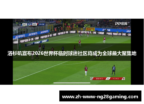 洛杉矶宣布2026世界杯临时球迷社区将成为全球最大聚集地