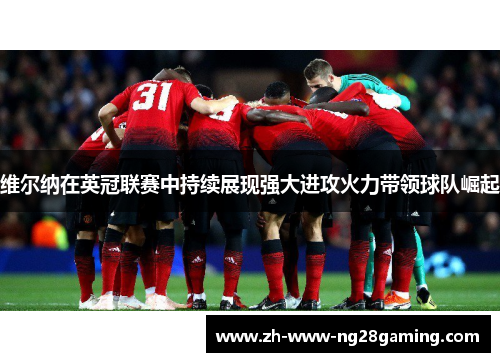 维尔纳在英冠联赛中持续展现强大进攻火力带领球队崛起