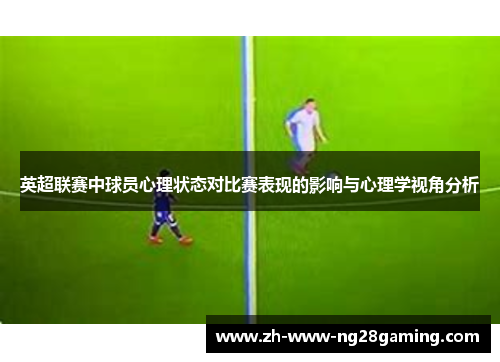 英超联赛中球员心理状态对比赛表现的影响与心理学视角分析