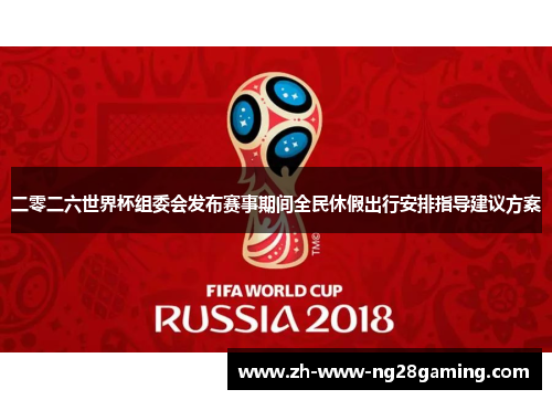二零二六世界杯组委会发布赛事期间全民休假出行安排指导建议方案 二零二六世界杯组委会发布赛事期间全民休假出行安排指导建议方案
