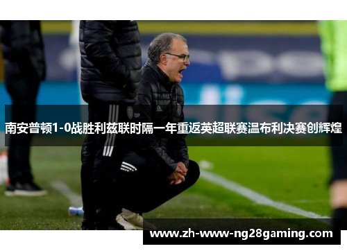 南安普顿1-0战胜利兹联时隔一年重返英超联赛温布利决赛创辉煌