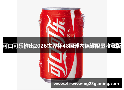 可口可乐推出2026世界杯48国球衣铝罐限量收藏版 可口可乐推出2026世界杯48国球衣铝罐限量收藏版