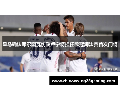 皇马确认库尔图瓦伤缺卢宁将担任欧冠淘汰赛首发门将 皇马确认库尔图瓦伤缺卢宁将担任欧冠淘汰赛首发门将