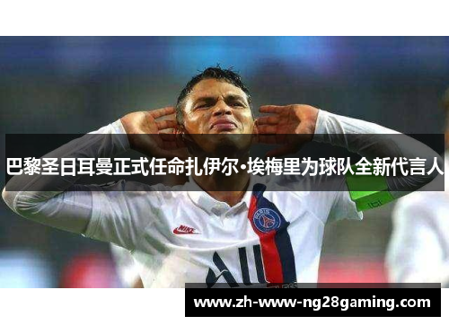 巴黎圣日耳曼正式任命扎伊尔·埃梅里为球队全新代言人