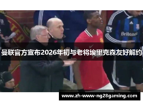 曼联官方宣布2026年初与老将埃里克森友好解约 曼联官方宣布2026年初与老将埃里克森友好解约